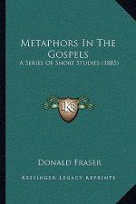 Metaphors In The Gospels: A Series Of Short Studies (1885)