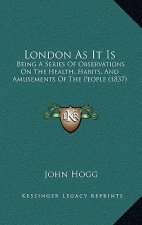 London As It Is: Being A Series Of Observations On The Health, Habits, And Amusements Of The People (1837)