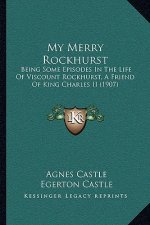 My Merry Rockhurst: Being Some Episodes In The Life Of Viscount Rockhurst, A Friend Of King Charles II (1907)