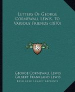 Letters Of George Cornewall Lewis, To Various Friends (1870)