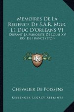 Memoires De La Regence De S.A.R. Mgr. Le Duc D'Orleans V1: Durant La Minorite De Louis XV, Roi De France (1729)