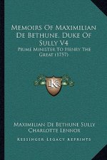 Memoirs Of Maximilian De Bethune, Duke Of Sully V4: Prime Minister To Henry The Great (1757)