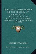 Documents Illustrative Of The History Of Scotland V1: From The Death Of King Alexander The Third To The Accession Of Robert Bruce, 1786-1806 (1870)