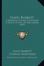 Elihu Burritt: A Memorial Volume Containing A Sketch Of His Life And Labors (1879)