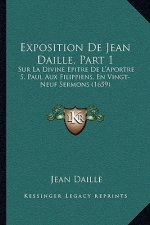Exposition De Jean Daille, Part 1: Sur La Divine Epitre De L'Aportre S. Paul Aux Filippiens, En Vingt-Neuf Sermons (1659)