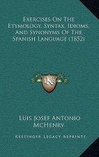 Exercises On The Etymology, Syntax, Idioms, And Synonyms Of The Spanish Language (1852)