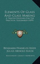Elements Of Glass And Glass Making: A Treatise Designed For The Practical Glassmaker (1899)