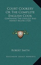 Court Cookery Or The Complete English Cook: Containing The Choicest And Newest Recipes (1725)