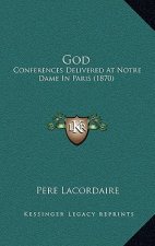 God: Conferences Delivered At Notre Dame In Paris (1870)