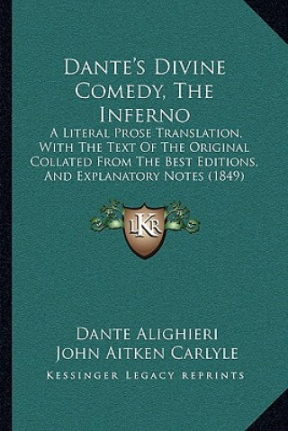 Dante's Divine Comedy, The Inferno: A Literal Prose Translation, With The Text Of The Original Collated From The Best Editions, And Explanatory Notes