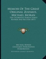 Memoir Of The Great Original Zozimus, Michael Moran: The Celebrated Dublin Street Rhymer And Reciter (1871)