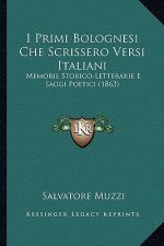 I Primi Bolognesi Che Scrissero Versi Italiani: Memorie Storico-Letterarie E Saggi Poetici (1863)