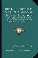 Richard Brothers, Neither A Madman Nor An Impostor: With A Few Observations On The Possibility Of His Being The Prophet Of God (1795)