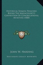 Historical Sermon Preached Before The Massachusetts Convention Of Congregational Ministers (1888)