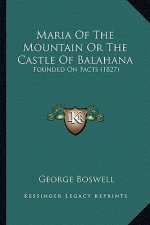Maria Of The Mountain Or The Castle Of Balahana: Founded On Facts (1827)