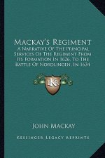 Mackay's Regiment: A Narrative Of The Principal Services Of The Regiment From Its Formation In 1626, To The Battle Of Nordlingen, In 1634