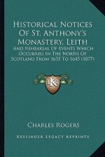 Historical Notices Of St. Anthony's Monastery, Leith: And Rehearsal Of Events Which Occurred In The North Of Scotland From 1635 To 1645 (1877)