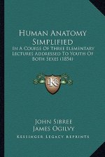 Human Anatomy Simplified: In A Course Of Three Elementary Lectures Addressed To Youth Of Both Sexes (1854)