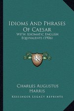 Idioms And Phrases Of Caesar: With Idiomatic English Equivalents (1906)