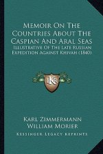 Memoir On The Countries About The Caspian And Aral Seas: Illustrative Of The Late Russian Expedition Against Khivah (1840)