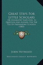 Great Steps For Little Scholars: Or Geography Simplified, In Question And Answer, For The Use Of Preparatory Schools (1883)