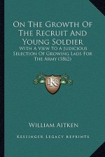 On The Growth Of The Recruit And Young Soldier: With A View To A Judicious Selection Of Growing Lads For The Army (1862)