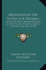 Meditations On Votes For Women: Together With Animadversions On The Closely Related Subject Of Votes For Men (1914)