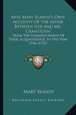 Miss Mary Blandy's Own Account Of The Affair Between Her And Mr. Cranstoun: From The Commencement Of Their Acquaintance, In The Year 1746 (1752)