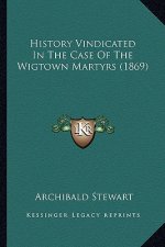 History Vindicated In The Case Of The Wigtown Martyrs (1869)