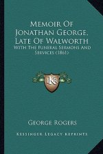 Memoir Of Jonathan George, Late Of Walworth: With The Funeral Sermons And Services (1861)