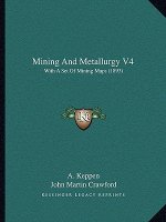 Mining And Metallurgy V4: With A Set Of Mining Maps (1893)