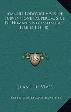 Ioannis Lodovici Vivis De Subventione Pauperum, Siue De Humanis Necessitatibus, Librus 1 (1530)