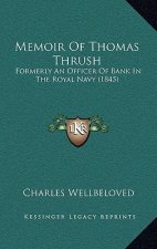 Memoir Of Thomas Thrush: Formerly An Officer Of Bank In The Royal Navy (1845)