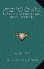 Memoirs Of The Public Life Of James Hogg; And Of The Ecclesiastical Proceedings Of His Time (1798)
