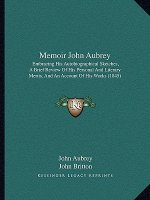 Memoir John Aubrey: Embracing His Autobiographical Sketches, A Brief Review Of His Personal And Literary Merits, And An Account Of His Wor