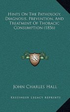 Hints On The Pathology, Diagnosis, Prevention, And Treatment Of Thoracic Consumption (1856)