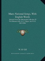 Manx National Songs, With English Words: Selected From The Manuscript Collection Of The Deemster Gill, Dr. J. Clague, And W. H. Gill (1896)
