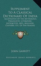 Supplement To A Classical Dictionary Of India: Illustrative Of The Mythology, Philosophy, Literature, Antiquities, Arts, Manners, Customs, Etc. Of The