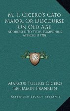 M. T. Cicero's Cato Major, Or Discourse On Old Age: Addressed To Titus Pomponius Atticus (1778)