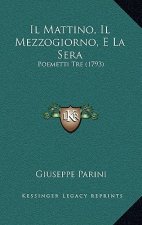 Il Mattino, Il Mezzogiorno, E La Sera: Poemetti Tre (1793)