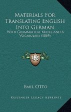 Materials For Translating English Into German: With Grammatical Notes And A Vocabulary (1869)