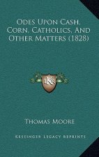 Odes Upon Cash, Corn, Catholics, And Other Matters (1828)