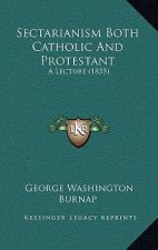 Sectarianism Both Catholic And Protestant: A Lecture (1835)
