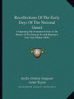 Recollections Of The Early Days Of The National Guard: Comprising The Prominent Events In The History Of The Famous Seventh Regiment, New York Militia
