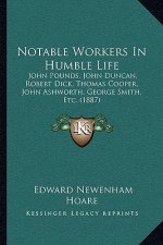 Notable Workers In Humble Life: John Pounds, John Duncan, Robert Dick, Thomas Cooper, John Ashworth, George Smith, Etc. (1887)