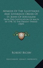 Memoir Of The Illustrious And Sovereign Order Of St. John Of Jerusalem: From The Capitulation Of Malta In 1798, To The Present Period (1869)