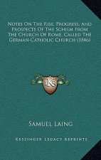 Notes On The Rise, Progress, And Prospects Of The Schism From The Church Of Rome, Called The German-Catholic Church (1846)