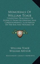 Memorials Of William Toase: Consisting Principally Of Extracts From His Journals And Correspondence, Illustrative Of The Rise And Progress Of Meth