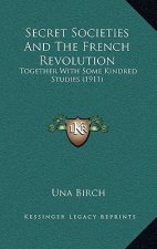 Secret Societies And The French Revolution: Together With Some Kindred Studies (1911)