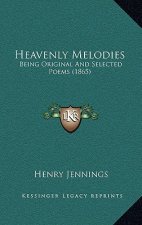 Heavenly Melodies: Being Original And Selected Poems (1865)
